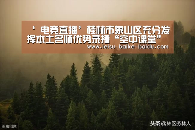‘ 电竞直播’桂林市象山区充分发挥本土名师优势录播“空中课堂”(图1) 雷速体育