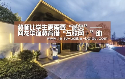 教师比学生更需要“减负”——网龙华渔教育借“互联网+”助力教师课改【 赛事数据】(图2) 体育资讯